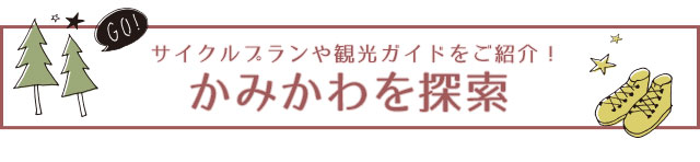 サイクルプランや観光ガイドをご紹介！かみかわを探索